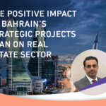THE POSITIVE IMPACT OF BAHRAIN’S STRATEGIC PROJECTS PLAN ON THE REAL ESTATE SECTOR